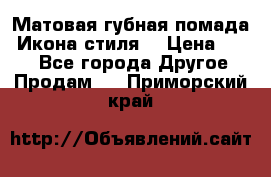 Матовая губная помада “Икона стиля“ › Цена ­ 499 - Все города Другое » Продам   . Приморский край